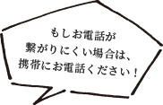 もしお電話が繋がりにくい場合は、携帯にお電話ください！