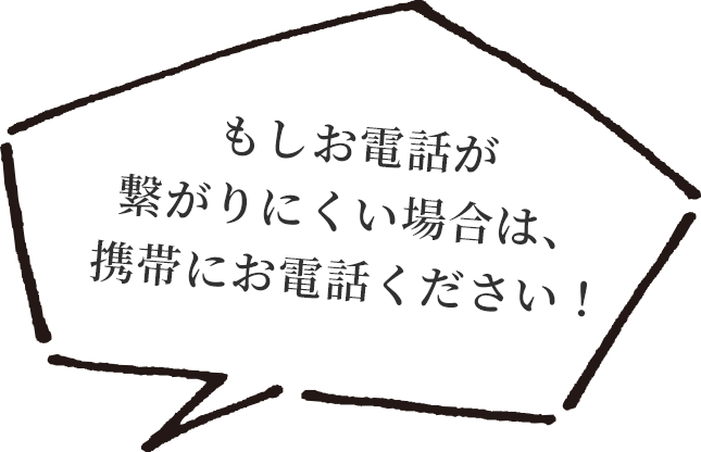 もしお電話が繋がりにくい場合は、携帯にお電話ください！