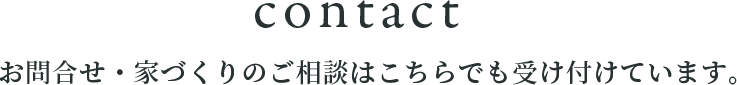 contact　お問合せ・家づくりのご相談はこちらでも受け付けています。