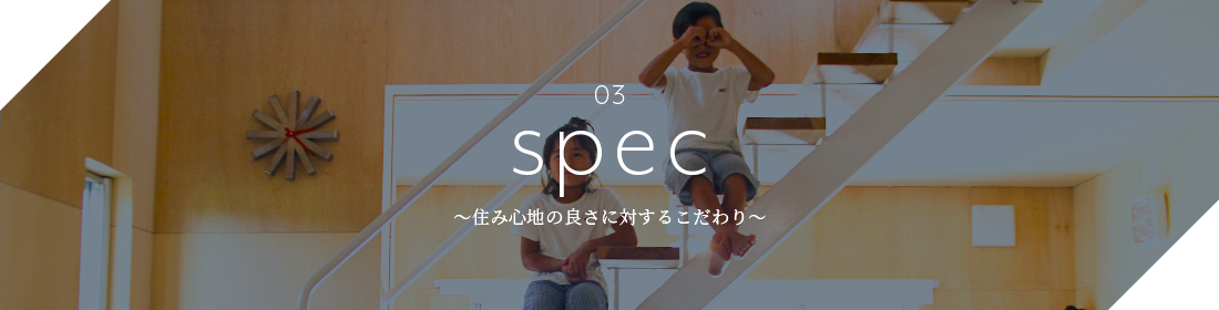 03 spec ～住み心地の良さに対するこだわり～