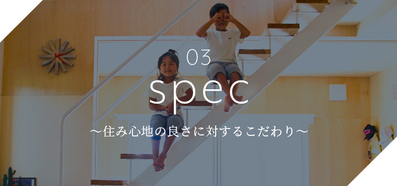 03 spec ～住み心地の良さに対するこだわり～